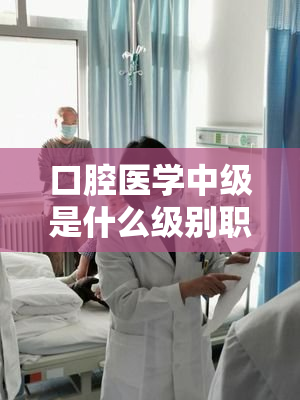 口腔医学中级是什么级别职称