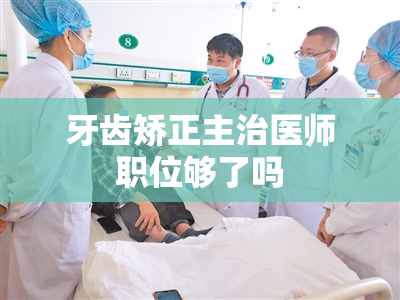 牙齿矫正主治医师职位够了吗