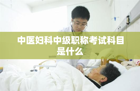 中医妇科中级职称考试科目是什么