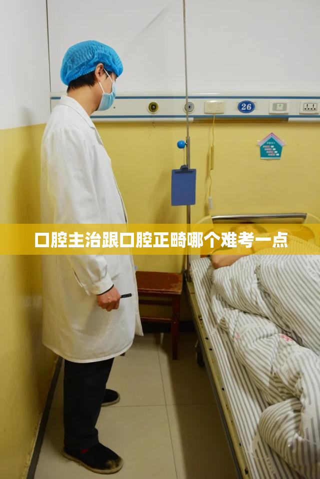 口腔主治跟口腔正畸哪个难考一点