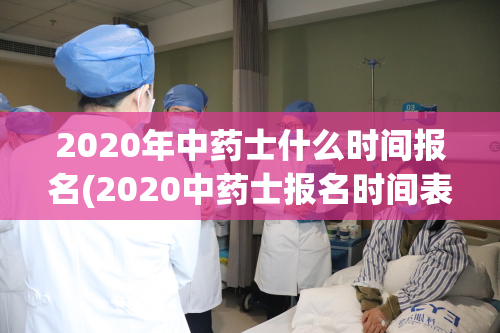 2020年中药士什么时间报名(2020中药士报名时间表发布！)