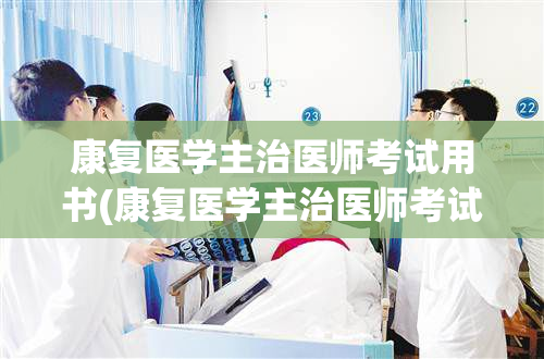 康复医学主治医师考试用书(康复医学主治医师考试指南)