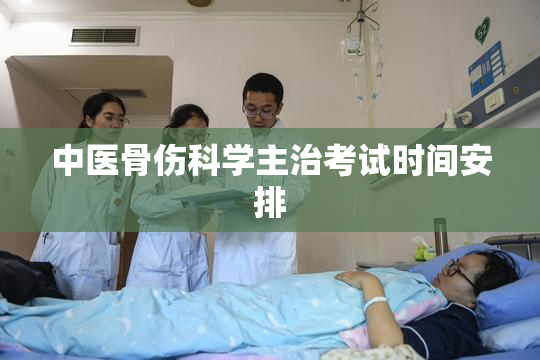 中医骨伤科学主治考试时间安排