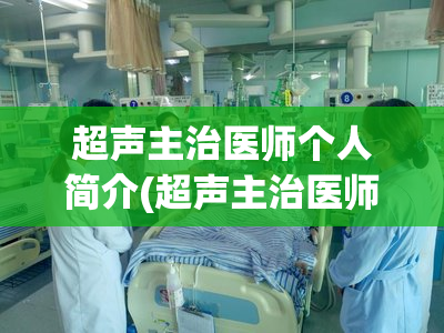 超声主治医师个人简介(超声主治医师个人资料介绍)