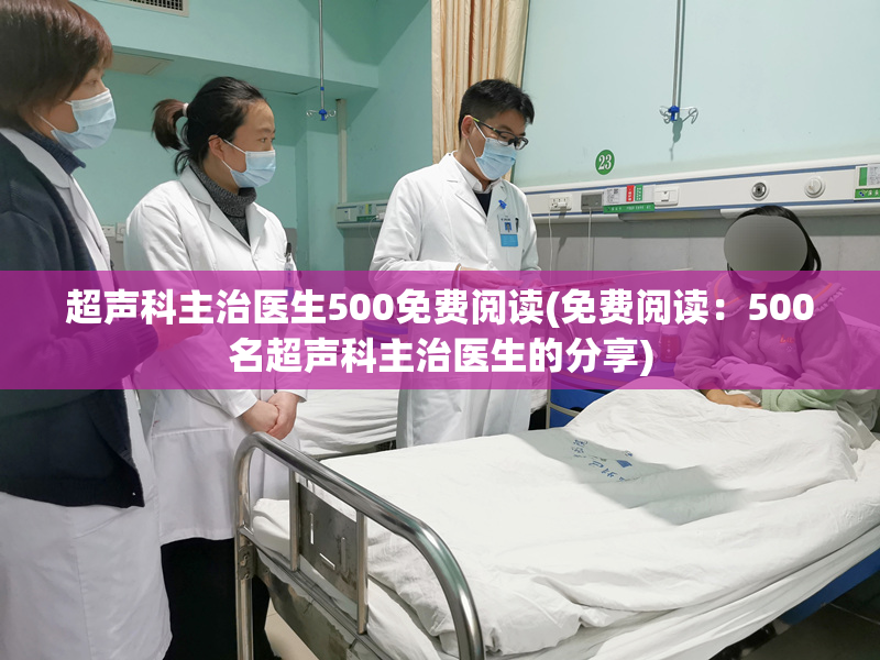 超声科主治医生500免费阅读(免费阅读：500名超声科主治医生的分享)