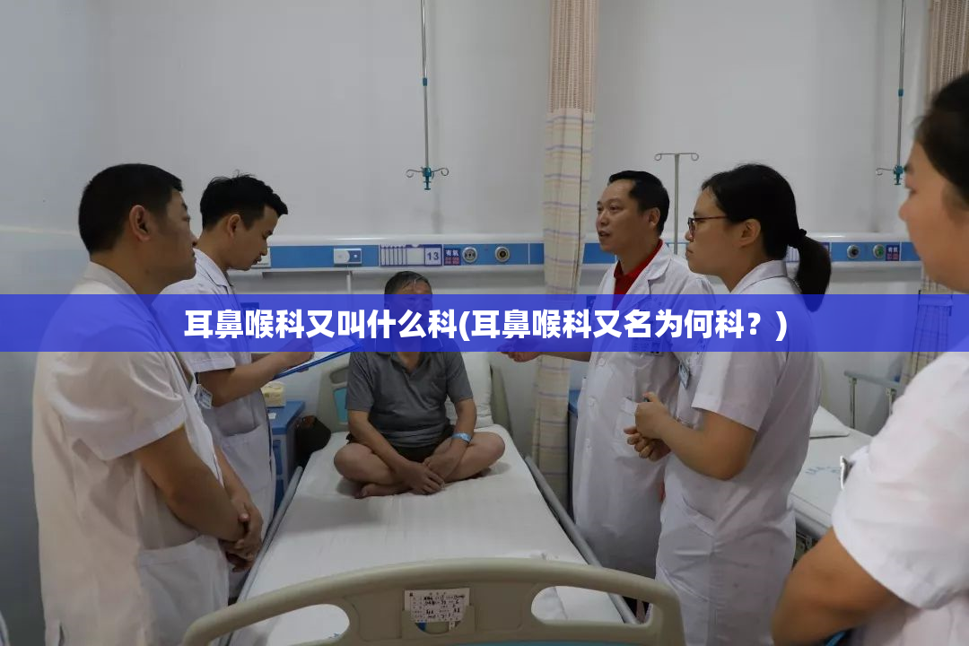 耳鼻喉科又叫什么科(耳鼻喉科又名为何科？)