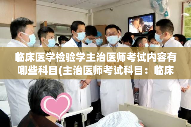 临床医学检验学主治医师考试内容有哪些科目(主治医师考试科目：临床医学检验学)