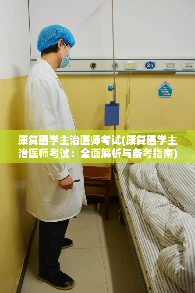 康复医学主治医师考试(康复医学主治医师考试：全面解析与备考指南)