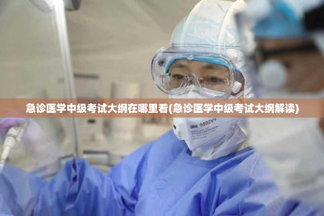 急诊医学中级考试大纲在哪里看(急诊医学中级考试大纲解读)