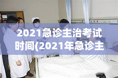 2021急诊主治考试时间(2021年急诊主治考试时间公布)