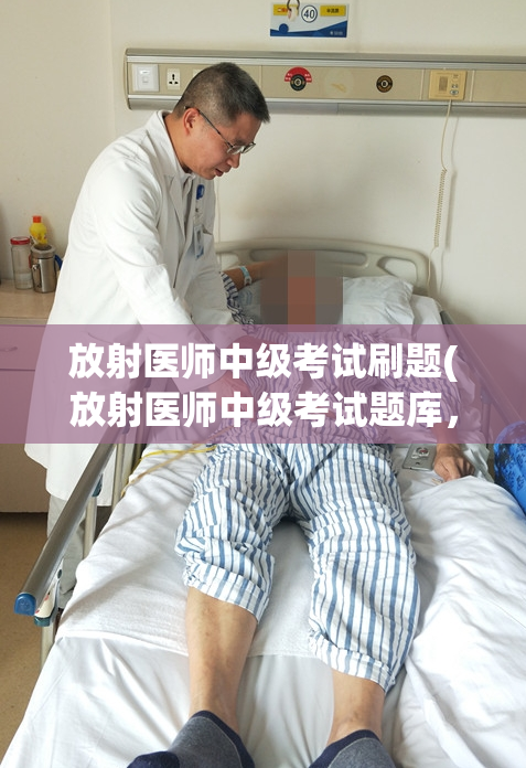 放射医师中级考试刷题(放射医师中级考试题库，助您轻松备考！)