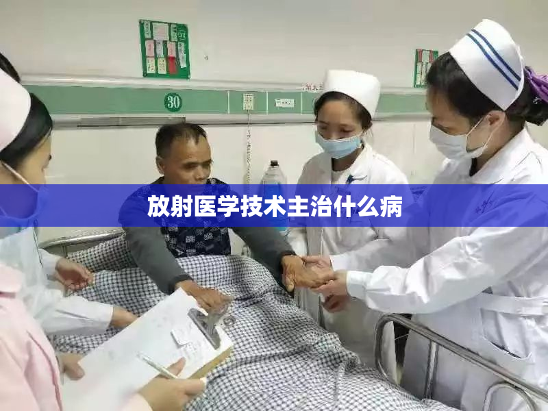 放射医学技术主治什么病