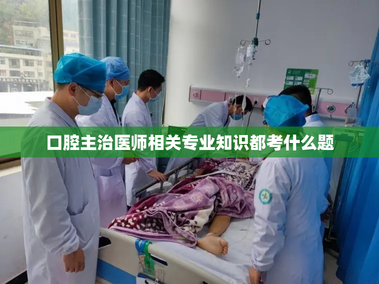 口腔主治医师相关专业知识都考什么题