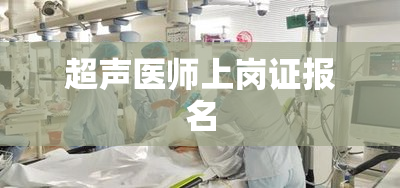 超声医师上岗证报名