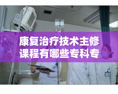 康复治疗技术主修课程有哪些专科专业