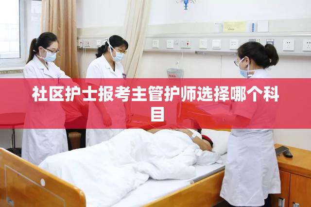 社区护士报考主管护师选择哪个科目