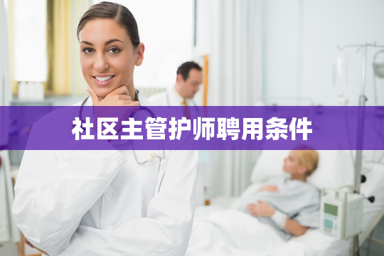 社区主管护师聘用条件