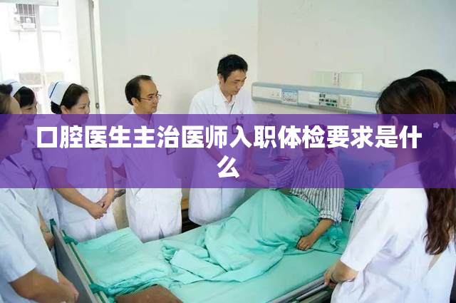 口腔医生主治医师入职体检要求是什么