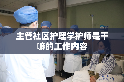 主管社区护理学护师是干嘛的工作内容