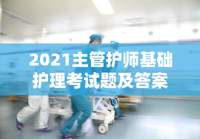 2021主管护师基础护理考试题及答案