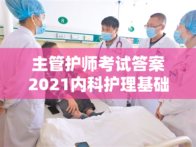 主管护师考试答案2021内科护理基础知识